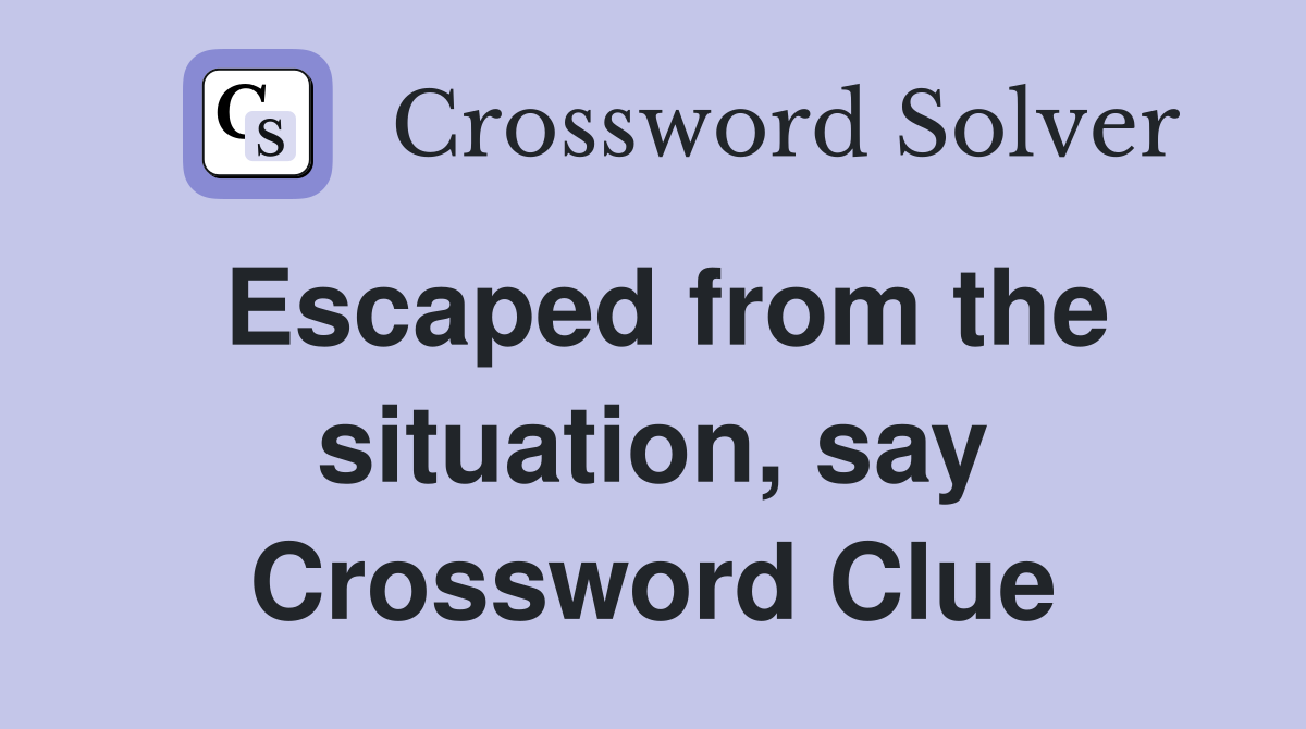 Escaped from the situation, say Crossword Clue