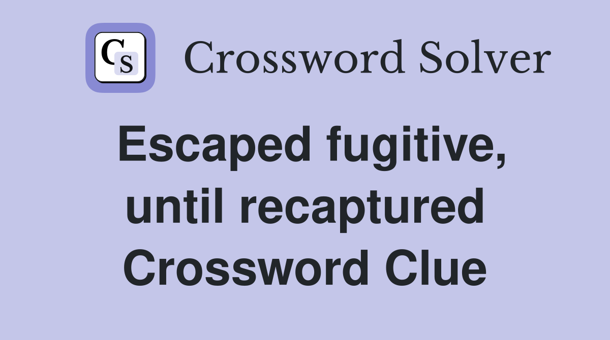 Escaped fugitive, until recaptured Crossword Clue