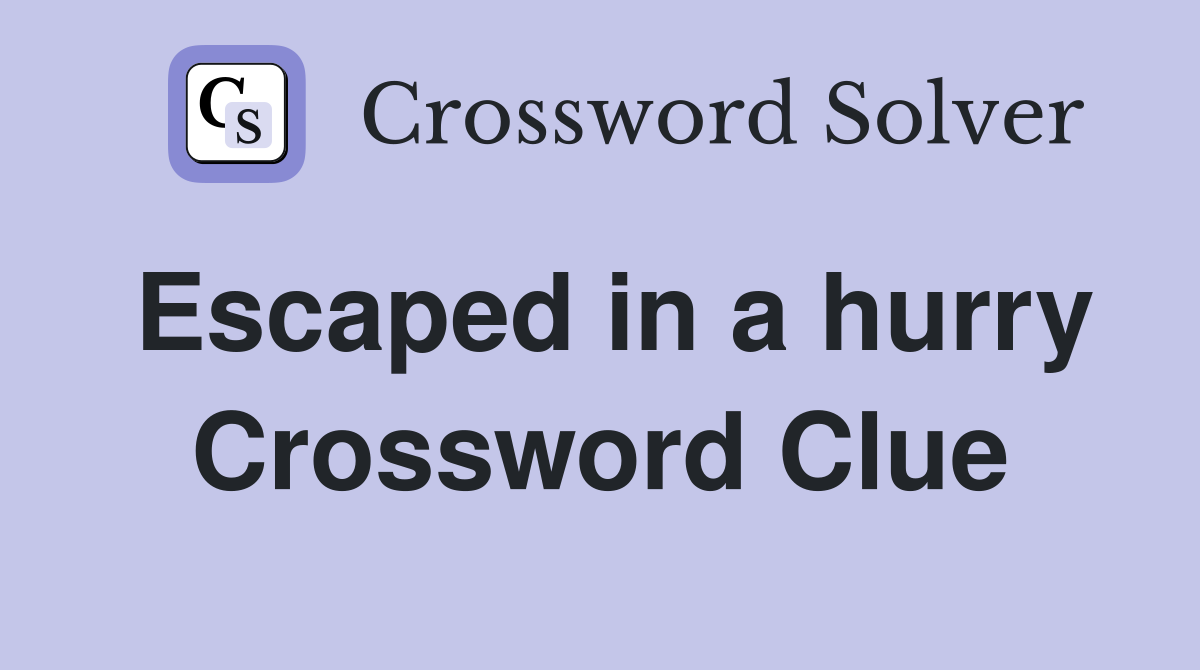 Escaped in a hurry Crossword Clue