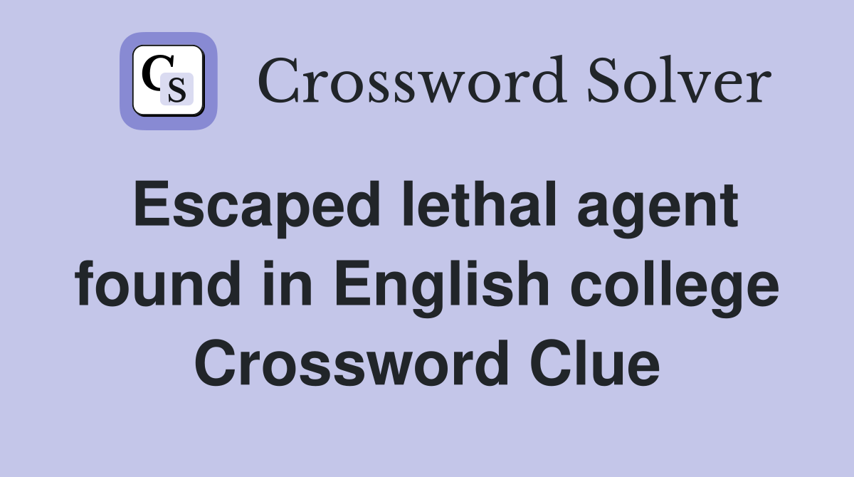 Escaped lethal agent found in English college Crossword Clue