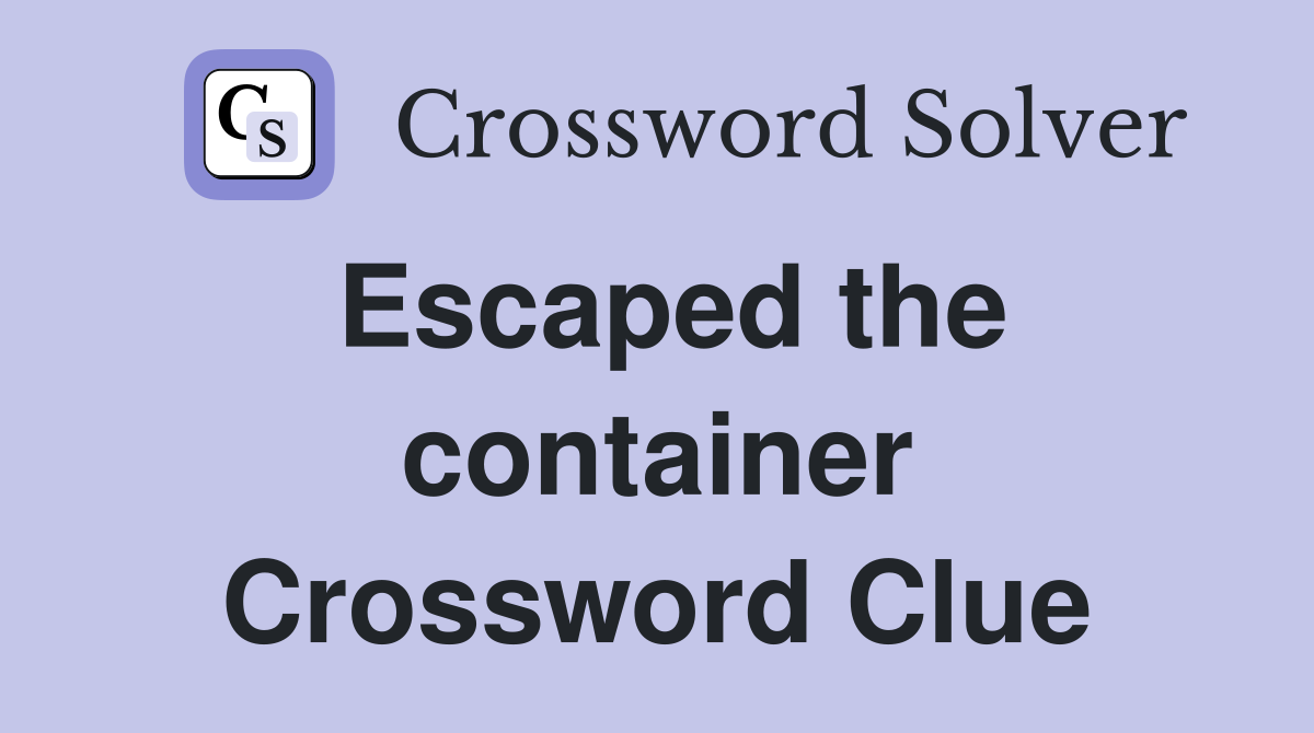 Escaped the container Crossword Clue