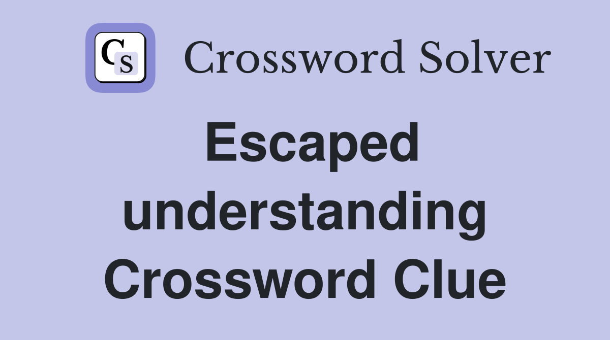 Escaped understanding Crossword Clue