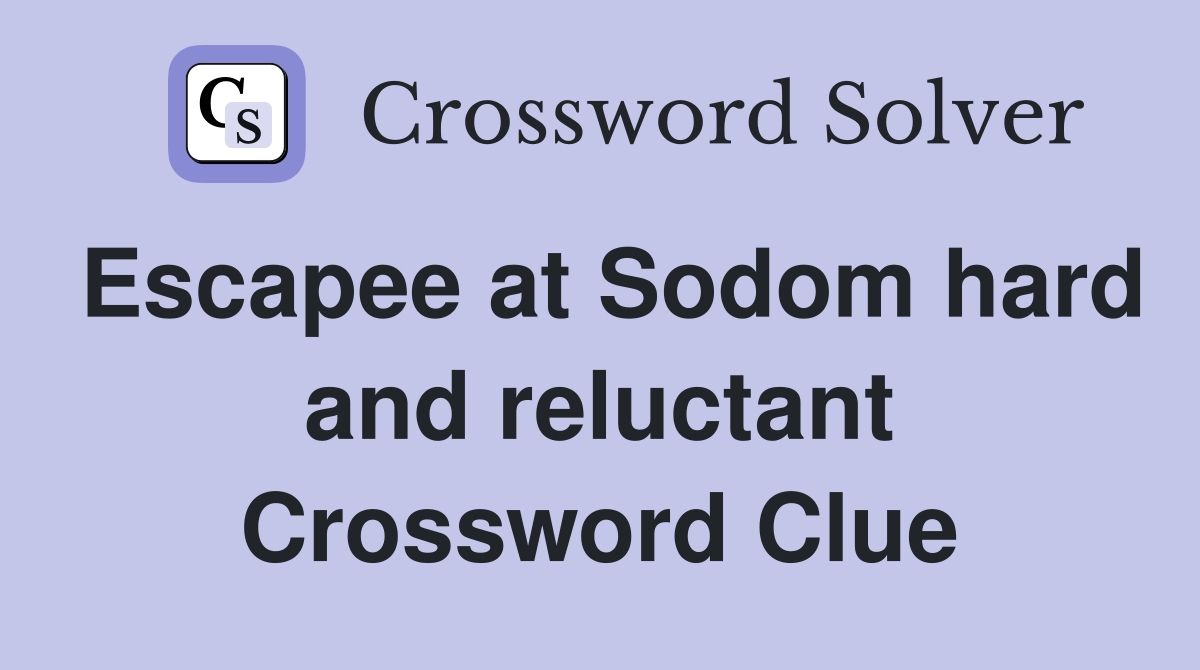 Escapee at Sodom hard and reluctant Crossword Clue