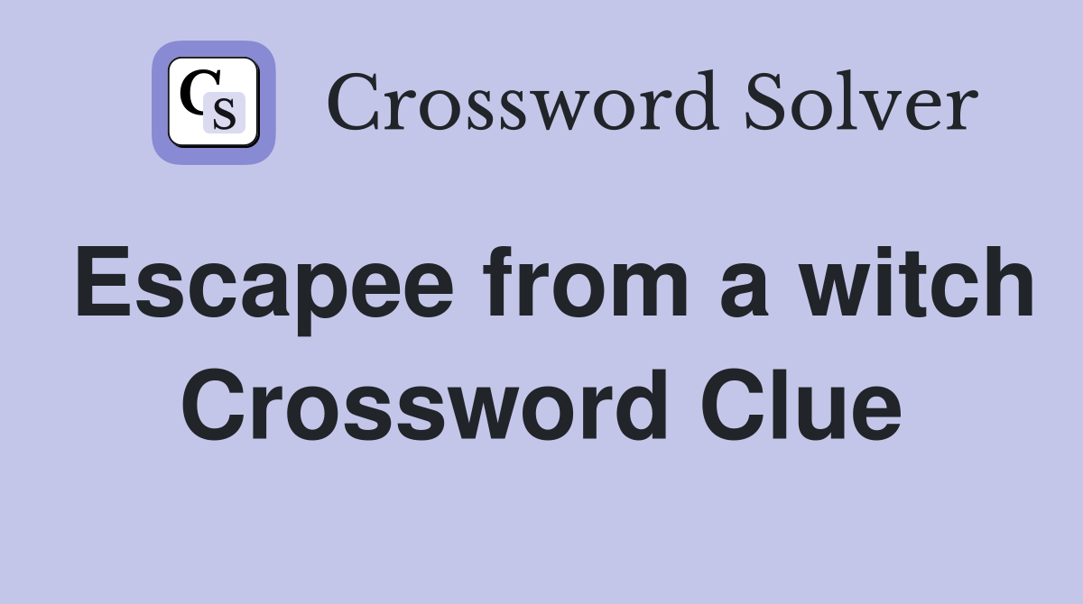 Escapee from a witch Crossword Clue