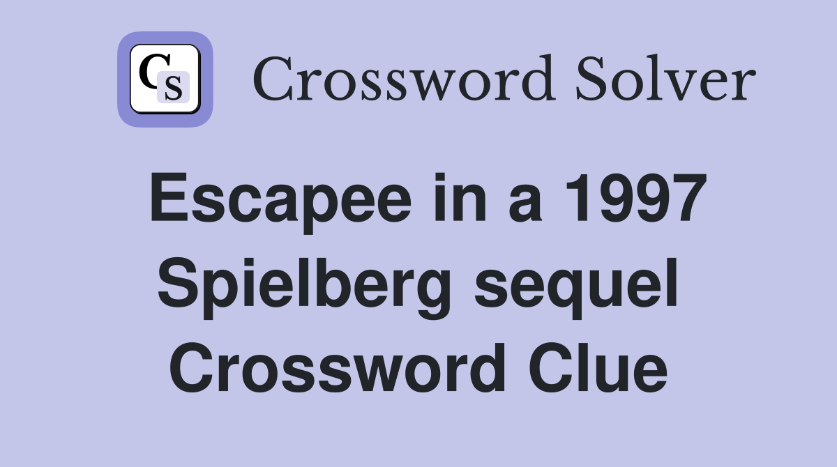 Escapee in a 1997 Spielberg sequel Crossword Clue
