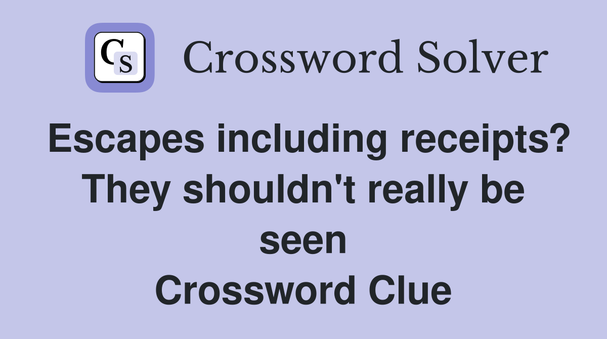 Escapes including receipts? They shouldn't really be seen Crossword Clue