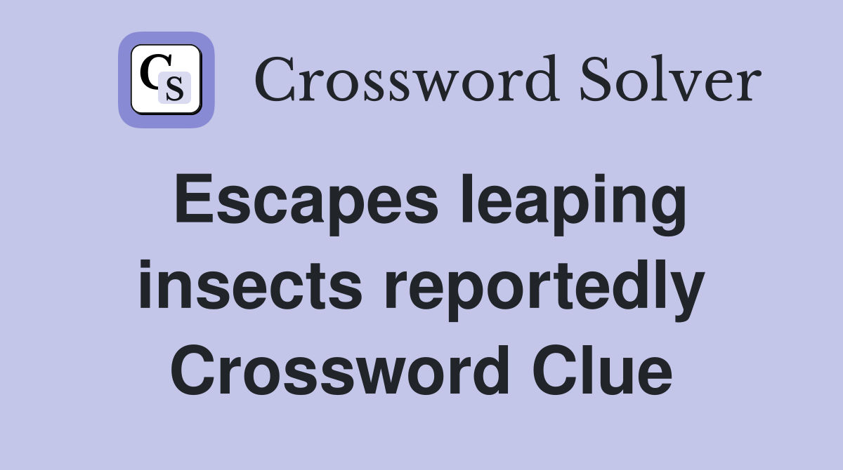 Escapes leaping insects reportedly Crossword Clue