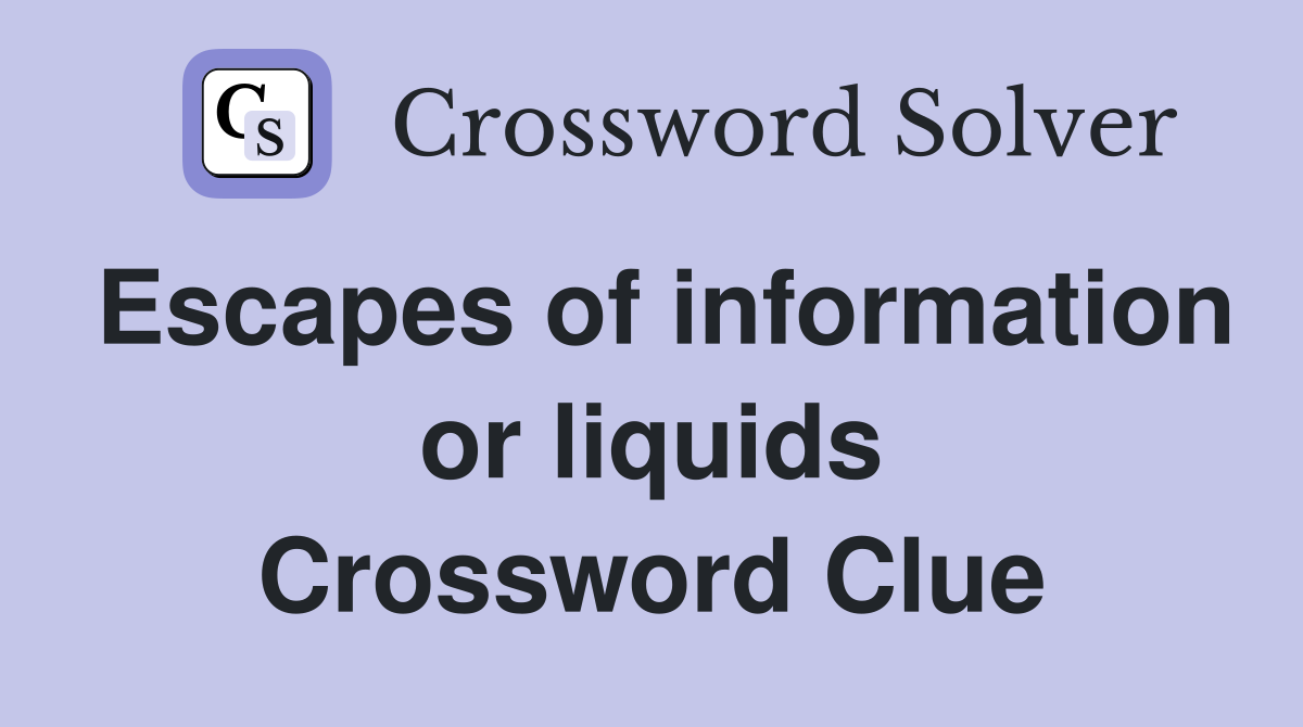 Escapes of information or liquids Crossword Clue