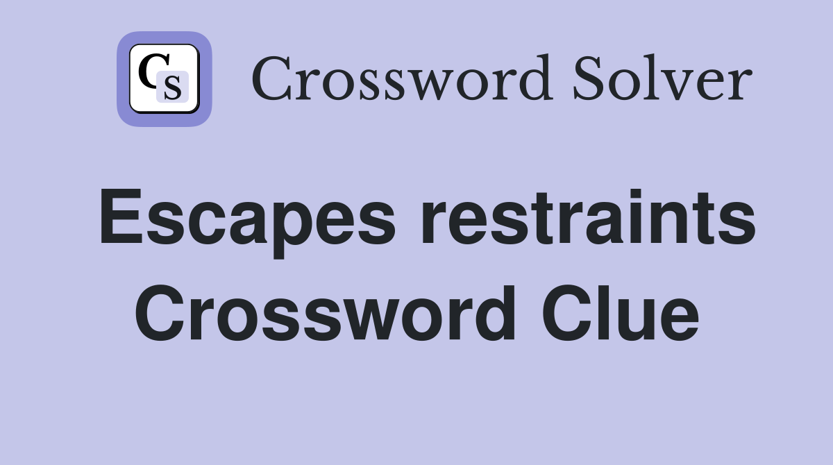 Escapes restraints Crossword Clue