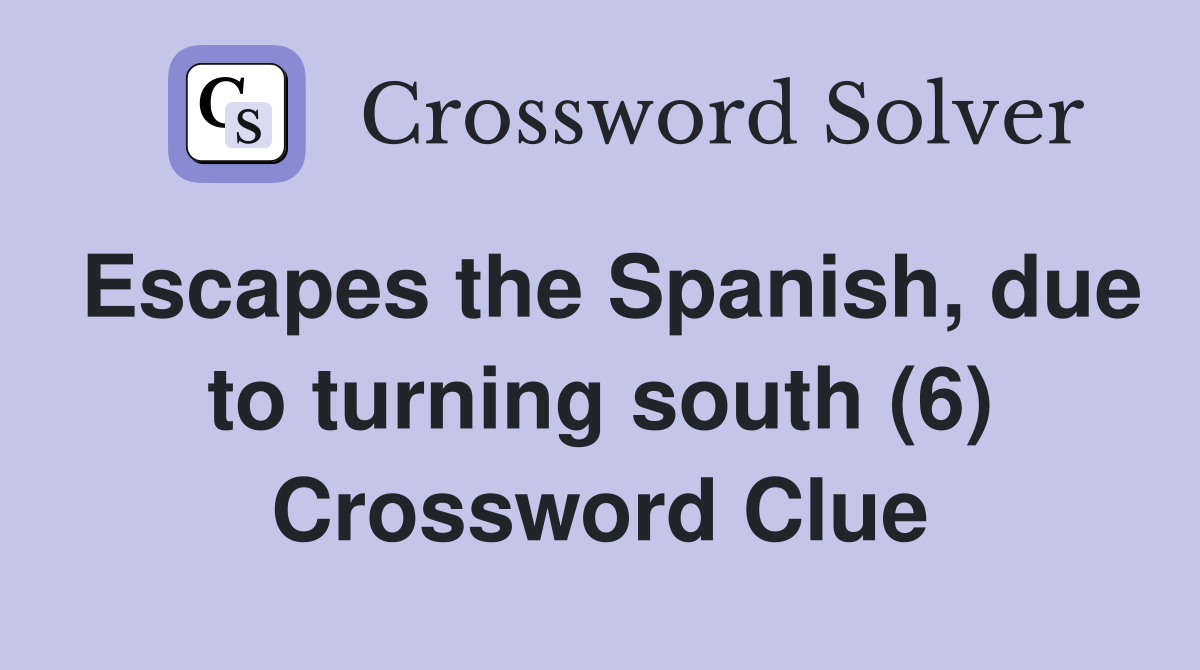 Escapes the Spanish, due to turning south (6) Crossword Clue