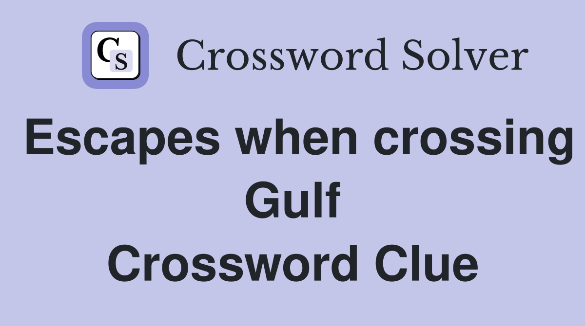 Escapes when crossing Gulf Crossword Clue