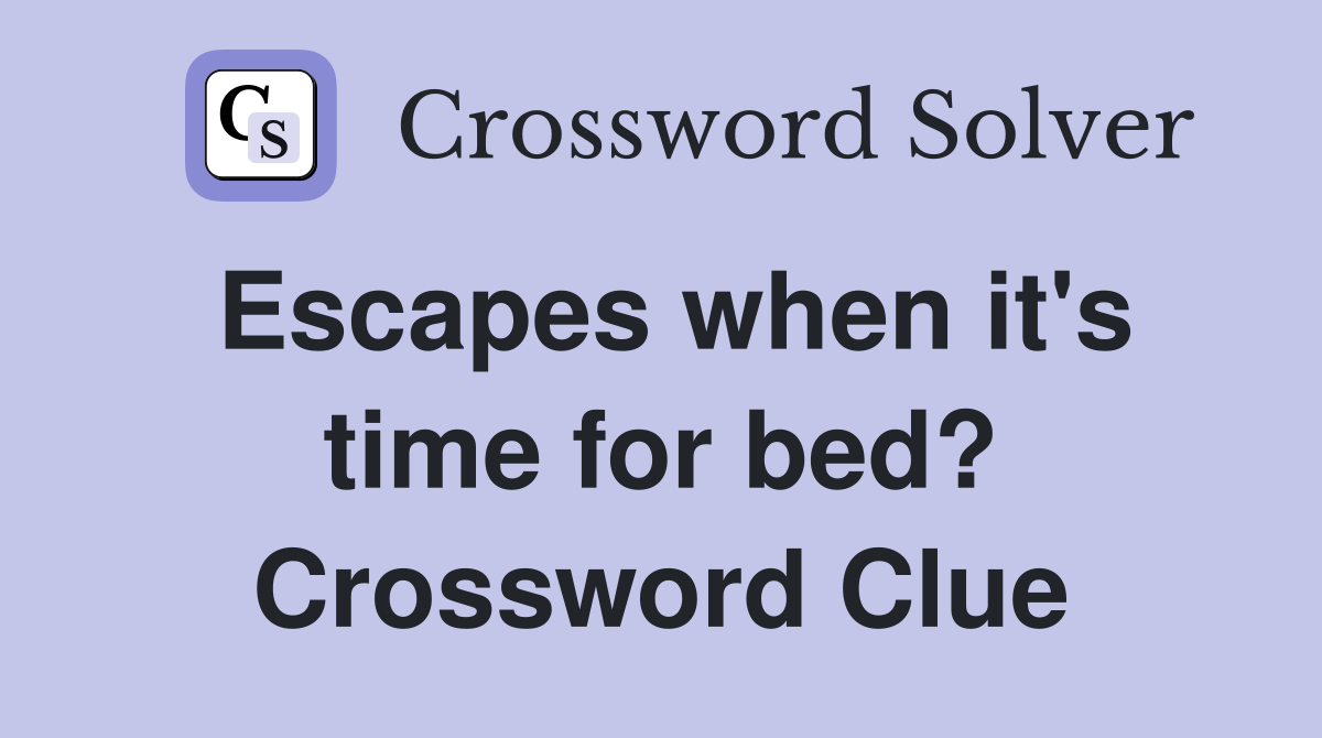 Escapes when it's time for bed? Crossword Clue