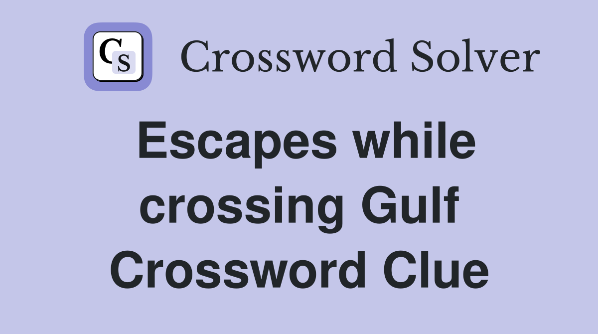 Escapes while crossing Gulf Crossword Clue