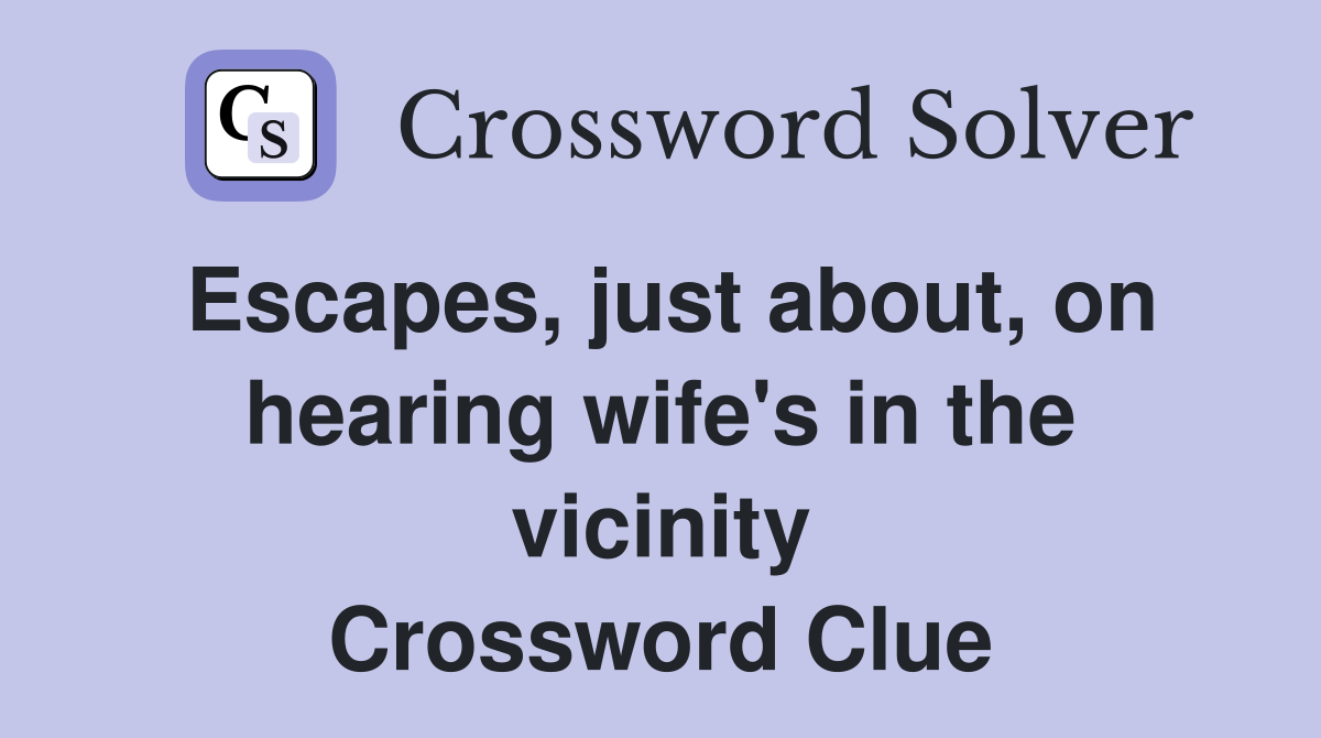 Escapes, just about, on hearing wife's in the vicinity Crossword Clue