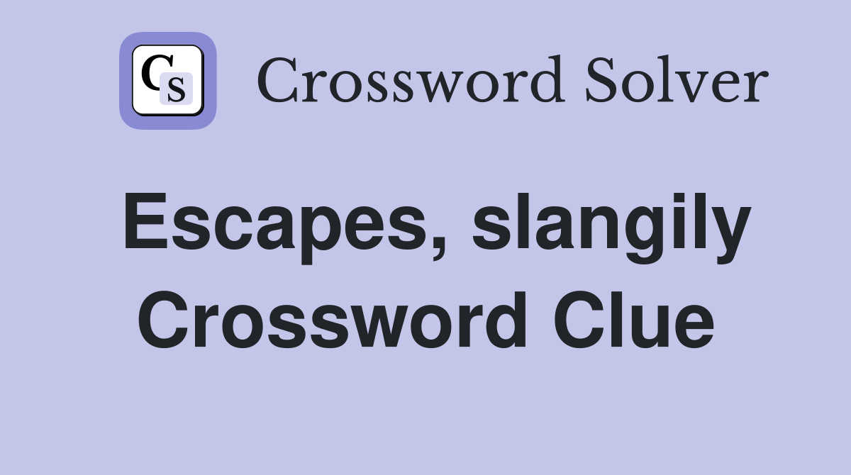 Escapes, slangily Crossword Clue