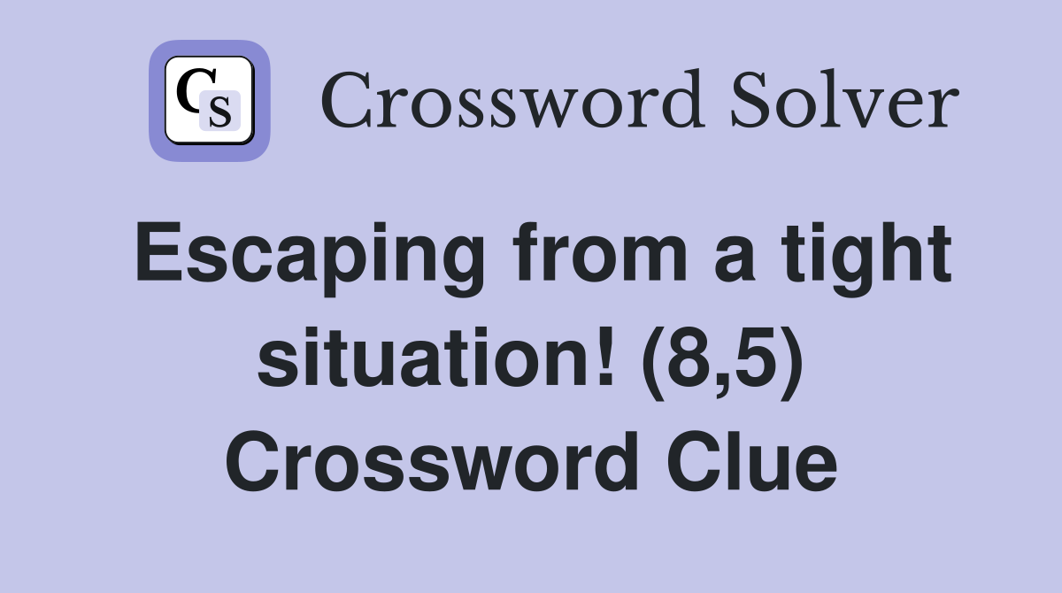 Escaping from a tight situation! (8,5) Crossword Clue