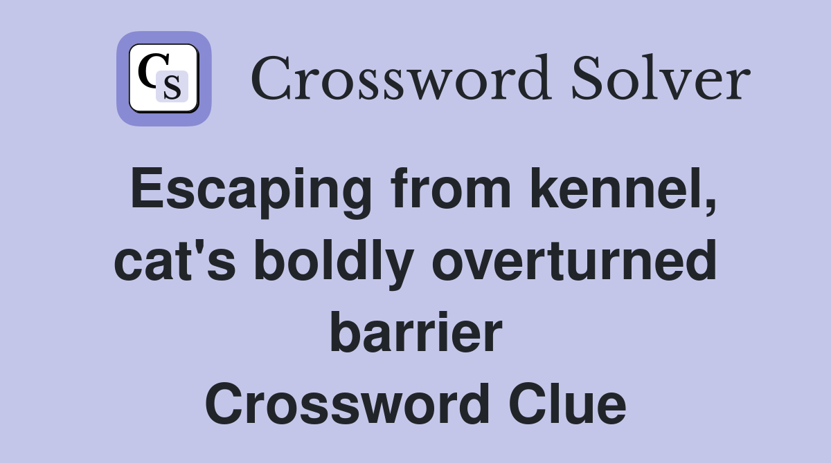 Escaping from kennel, cat's boldly overturned barrier Crossword Clue
