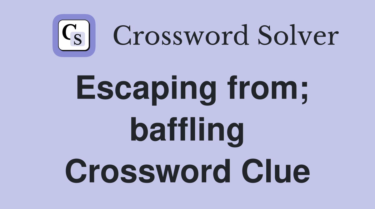 Escaping from; baffling Crossword Clue