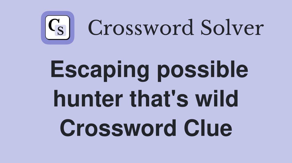 Escaping possible hunter that's wild Crossword Clue