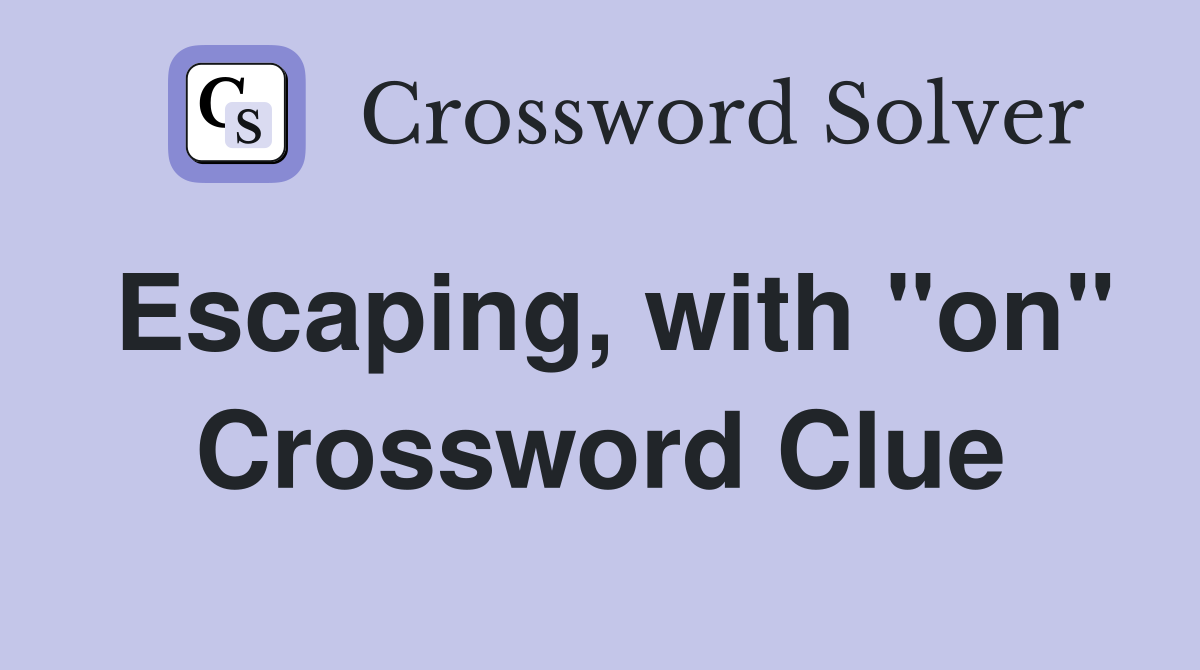 Escaping, with "on" Crossword Clue
