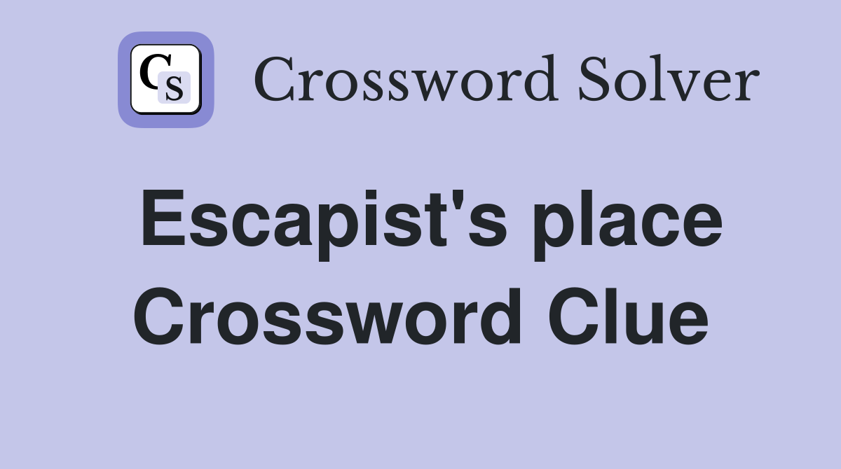 Escapist's place Crossword Clue