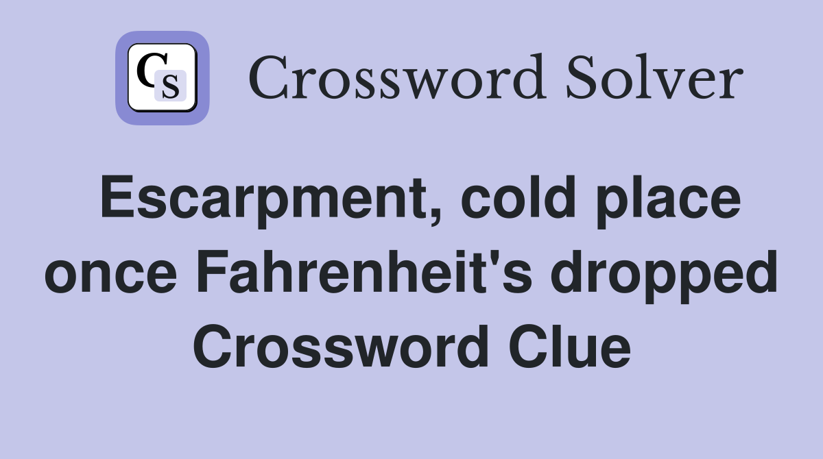 Escarpment, cold place once Fahrenheit's dropped Crossword Clue