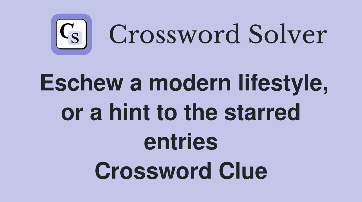 Eschew a modern lifestyle, or a hint to the starred entries Crossword Clue