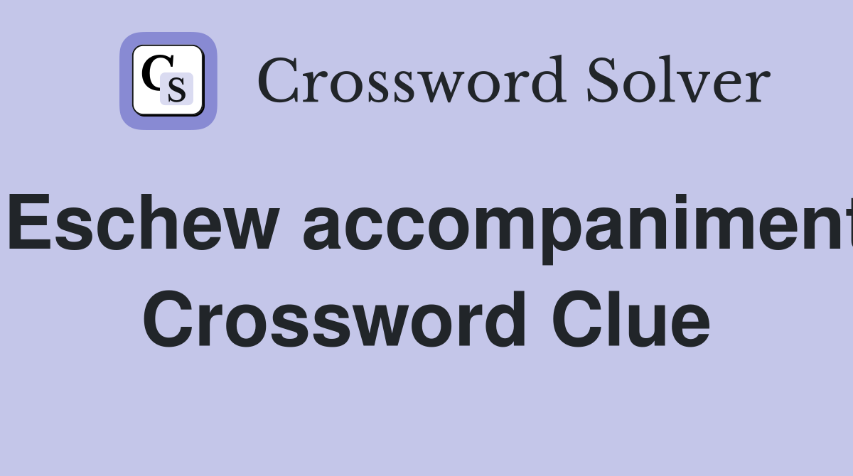 Eschew accompaniment Crossword Clue