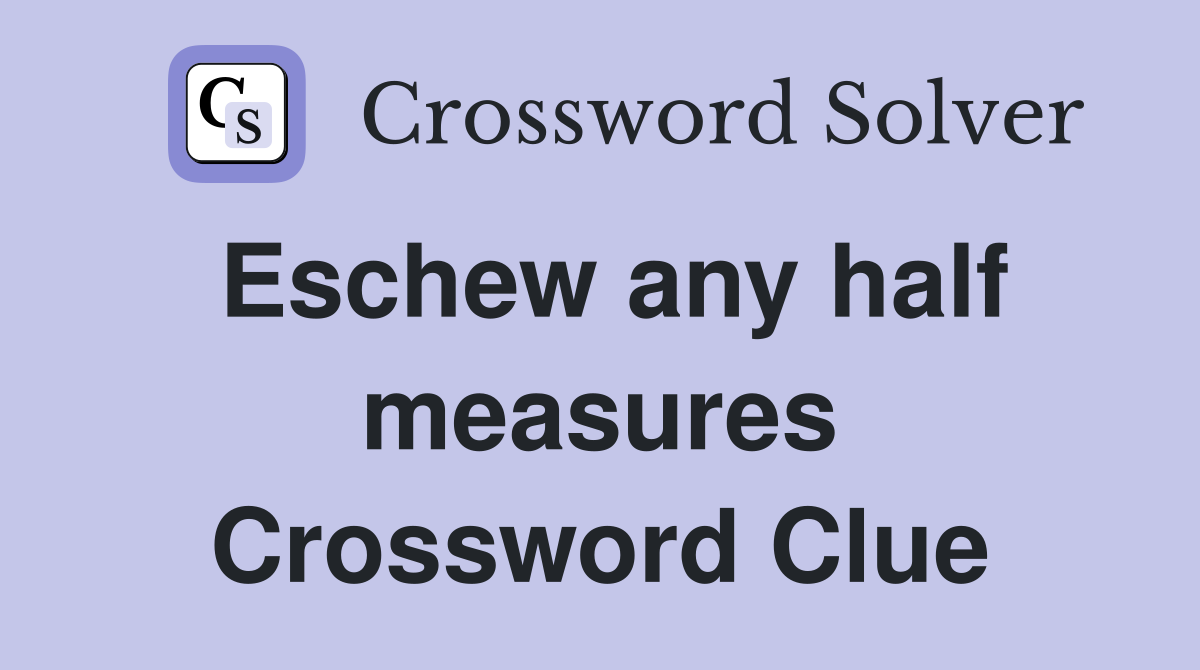Eschew any half measures Crossword Clue