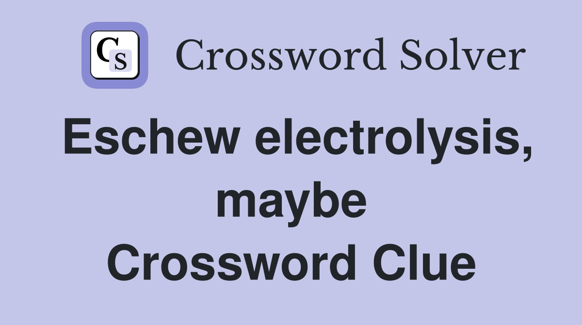 Eschew electrolysis, maybe Crossword Clue
