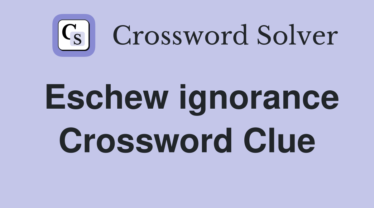 Eschew ignorance Crossword Clue