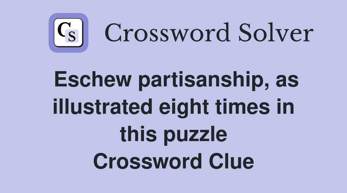 Eschew partisanship, as illustrated eight times in this puzzle Crossword Clue