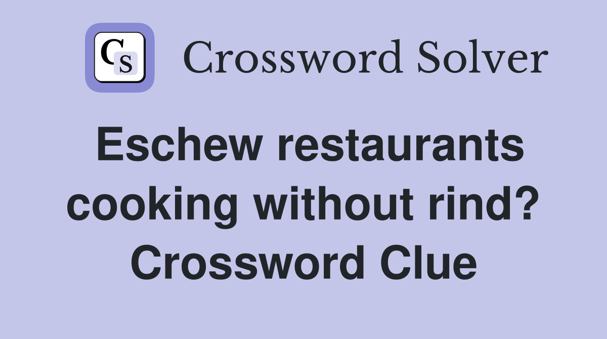 Eschew restaurants cooking without rind? Crossword Clue