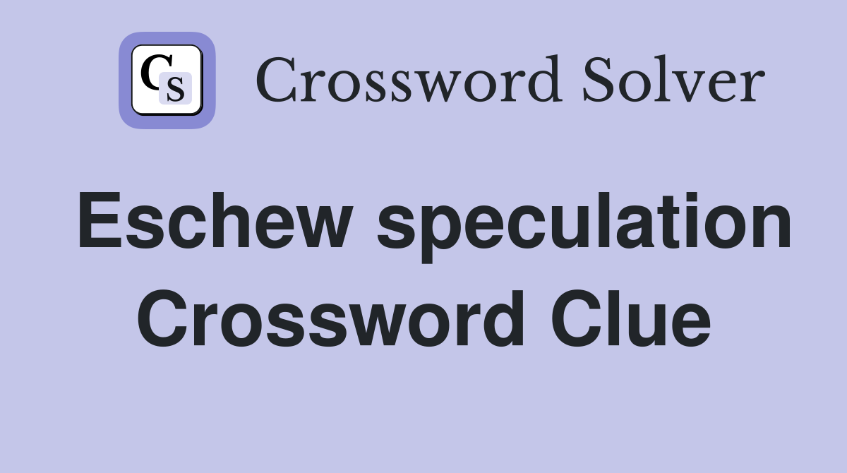 Eschew speculation Crossword Clue