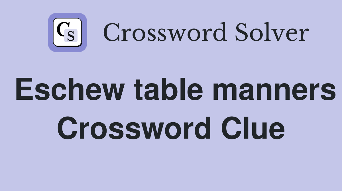 Eschew table manners Crossword Clue