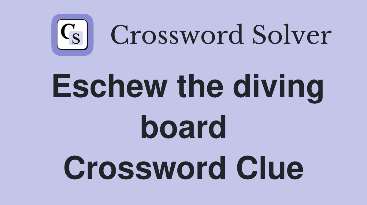 Eschew the diving board Crossword Clue