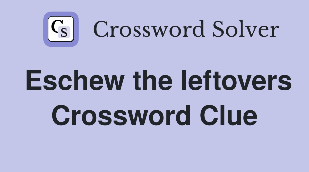 Eschew the leftovers Crossword Clue