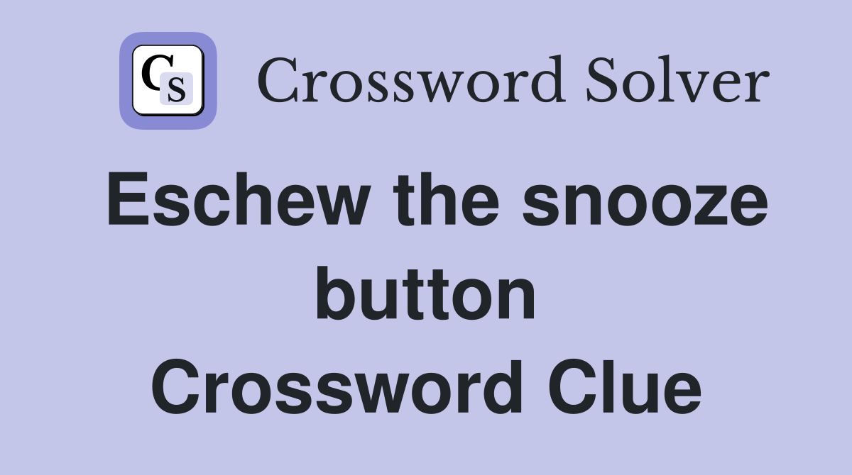 Eschew the snooze button Crossword Clue