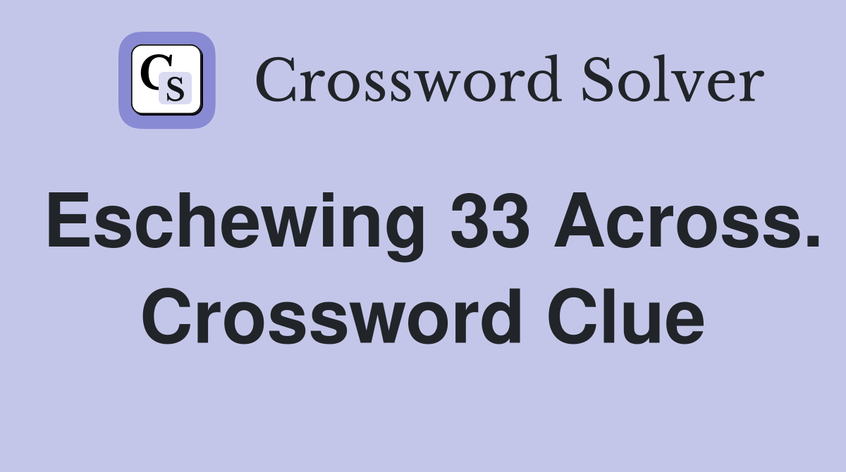 Eschewing 33 Across. Crossword Clue