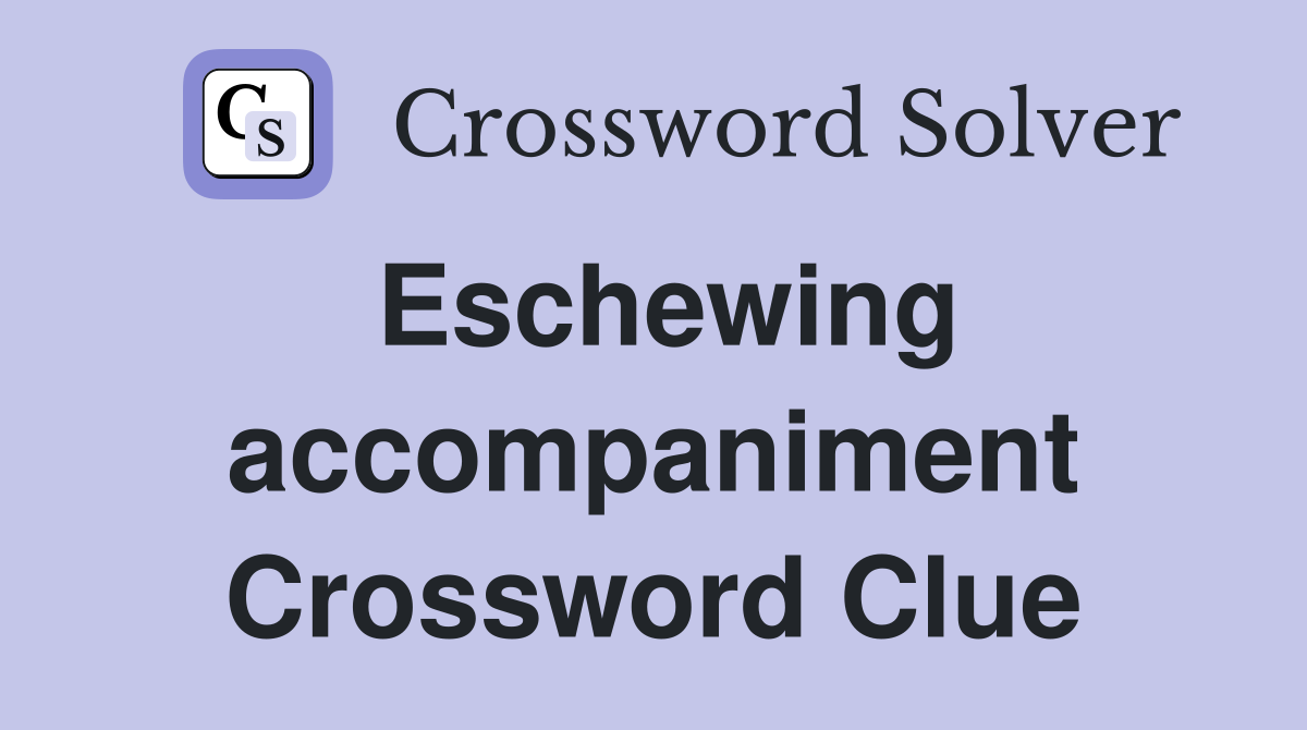 Eschewing accompaniment Crossword Clue