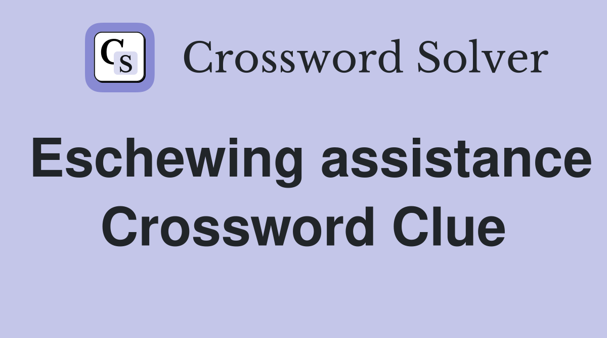 Eschewing assistance Crossword Clue