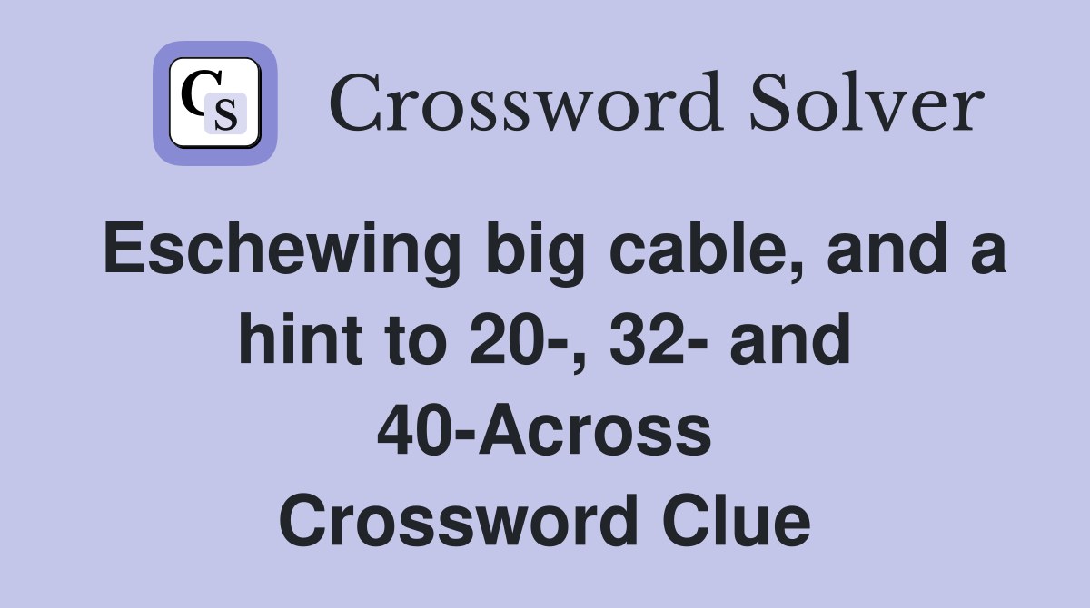 Eschewing big cable, and a hint to 20-, 32- and 40-Across Crossword Clue