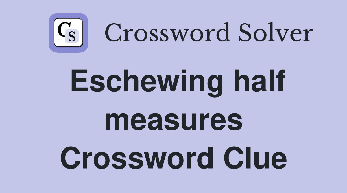 Eschewing half measures Crossword Clue