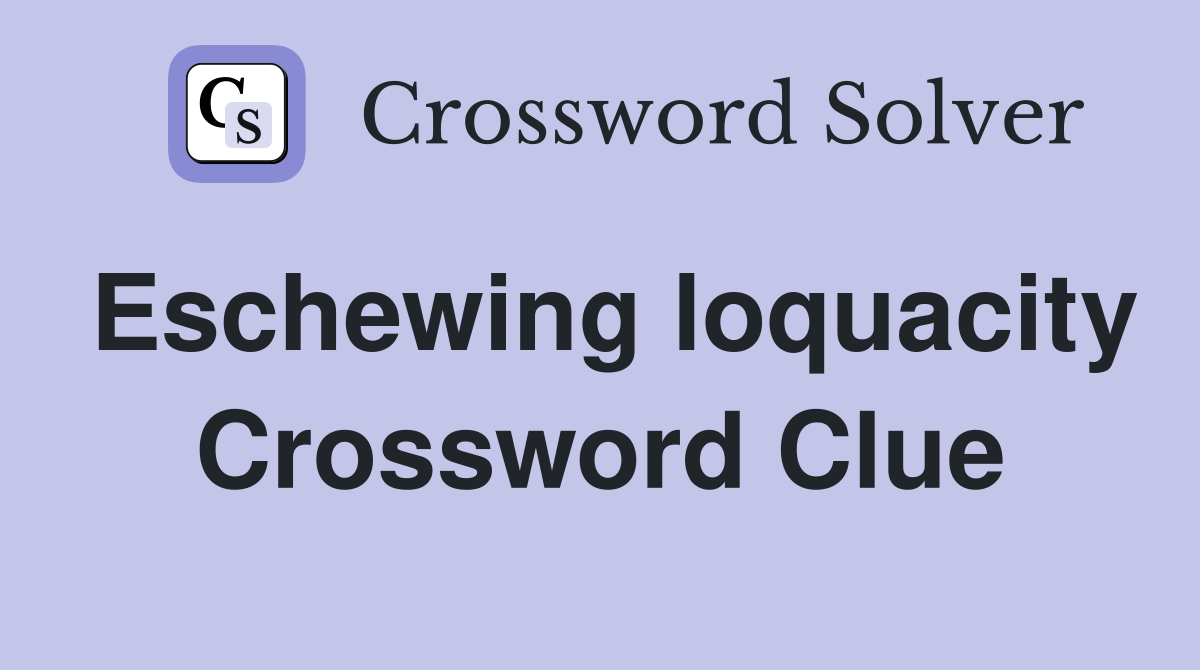 Eschewing loquacity Crossword Clue