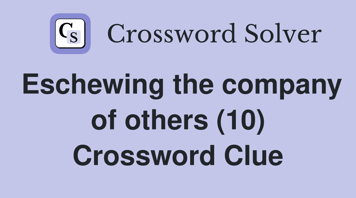 Eschewing the company of others (10) Crossword Clue
