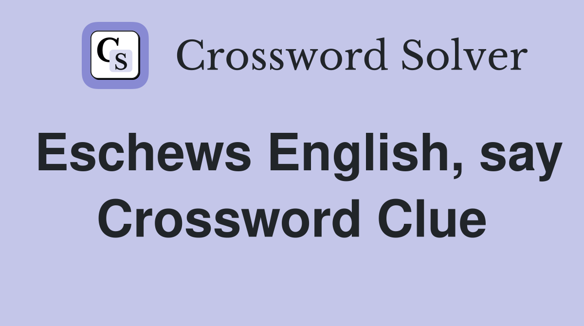 Eschews English, say Crossword Clue