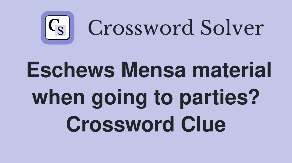 Eschews Mensa material when going to parties? Crossword Clue
