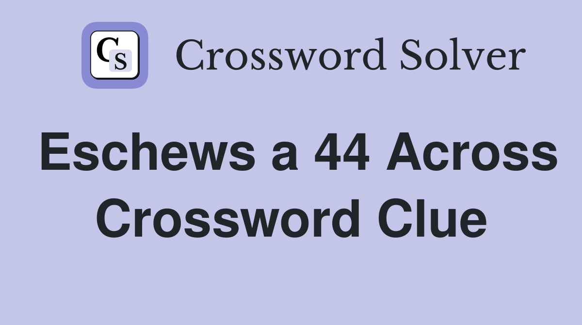 Eschews a 44 Across Crossword Clue