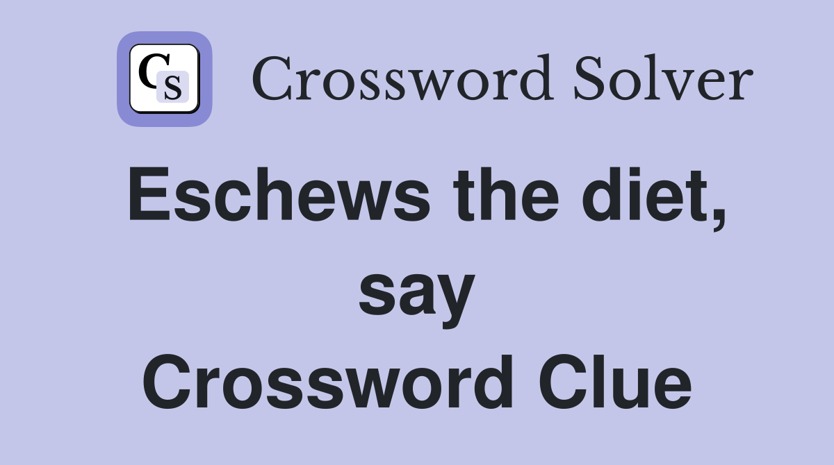 Eschews the diet, say Crossword Clue