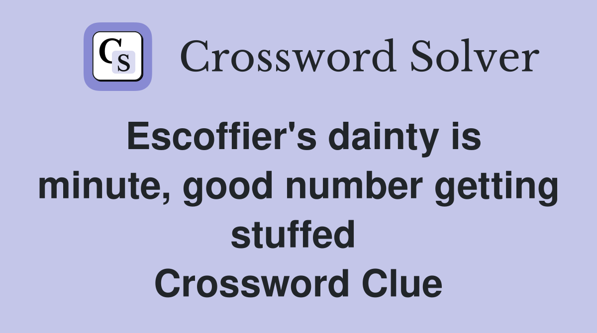 Escoffier's dainty is minute, good number getting stuffed  Crossword Clue